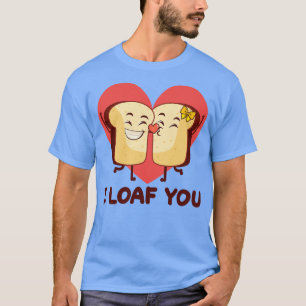 I Loaf You Valentines Day In Love Bread Baker Baki T-Shirt