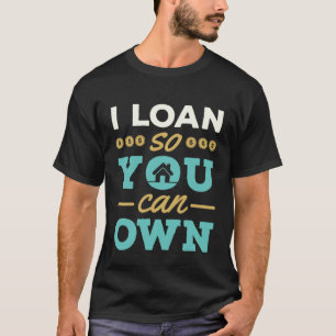 I Loan So You Can Own Mortgage Lender Loan Officer T-Shirt