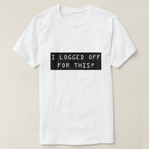 I Logged Off For This? Funny Nerd Men's T Shirt