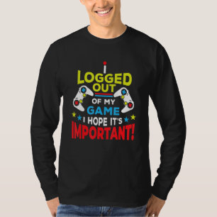 I LOGGED OUT OF MY GAME I HOPE ITS IMPORTANT Gamer T-Shirt