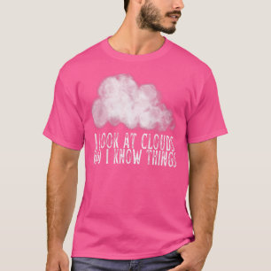 I Look At Clouds And I Know Things Meteorology T-Shirt