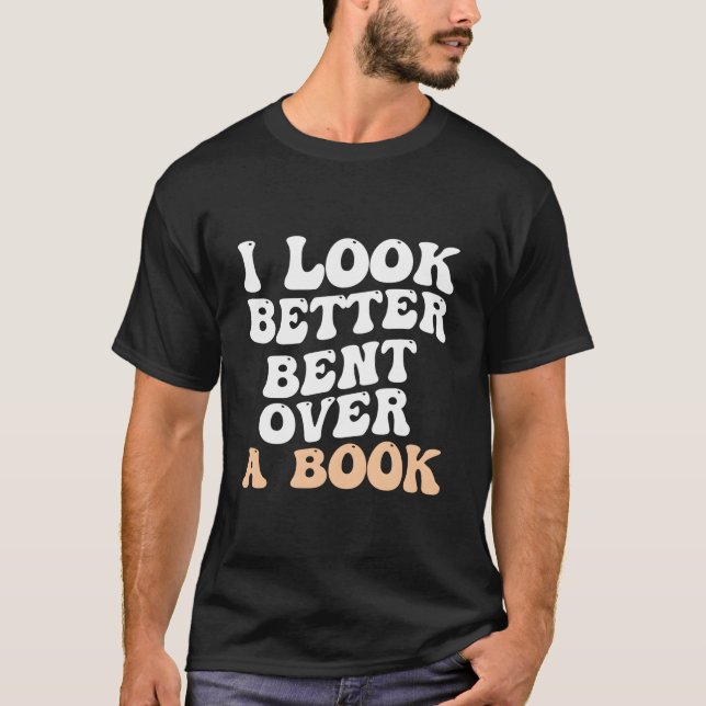 I Look Better Bent Over A Book Saying Humor Quote T-Shirt (Front)