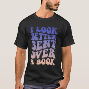 I Look Better Bent Over A Book T-Shirt