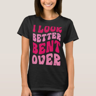 I Look Better Bent Over Groovy Women Saying T-Shirt