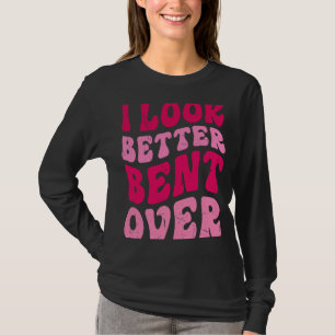 I Look Better Bent Over Groovy Women Saying T-Shirt
