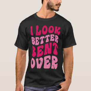 I Look Better Bent Over Groovy Women Saying T-Shirt