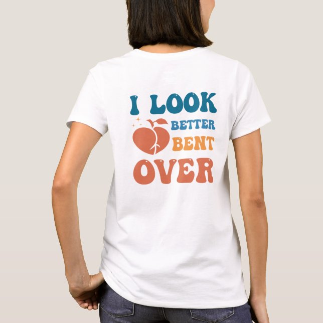I look Better Bent Over T-Shirt (Back)