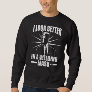 I Look Better In A Welding Mask For Welders Pipe F Sweatshirt