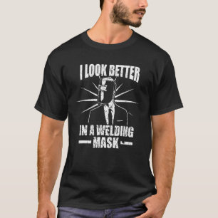 I Look Better In A Welding Mask For Welders Pipe F T-Shirt