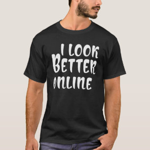 i look better online Saying Sarcastic T-Shirt