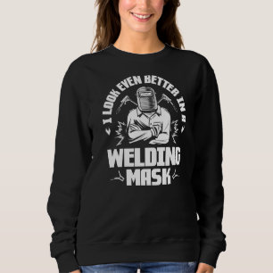 I Look Even Better In A Welding Mask Welder   Sweatshirt