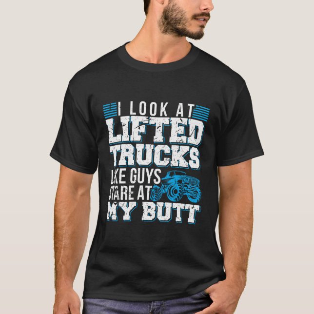 I Look Lifted Trucks Like Guys Stare At My Butt T-Shirt (Front)