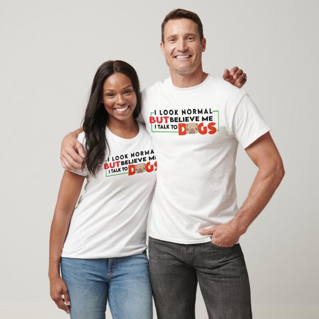 I LOOK NORMAL BUT BELIEVE ME,I TALK TO DOGS T-Shirt (Unisex)