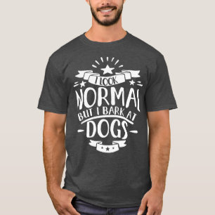 I Look Normal But I Bark At Dogs T-Shirt