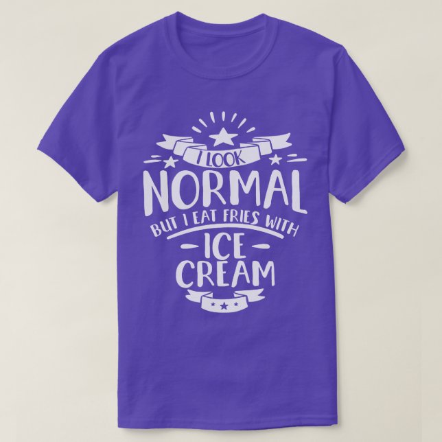I Look Normal But I Eat Fries With Ice Cream T-Shirt (Design Front)