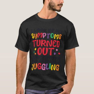 I Look Up My Symptoms I Just Need Juggling Jugglin T-Shirt
