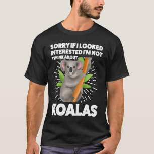 I looked interested I'm not I think about koalas k T-Shirt