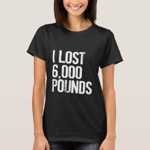 I Lost 6 000 Pounds    T-Shirt
