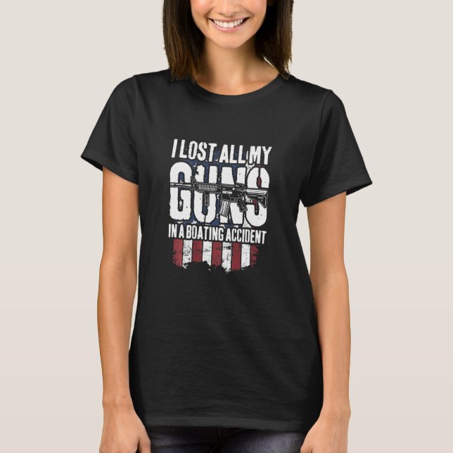 I Lost All My Guns In Boating Accident Gun Rights  T-Shirt (Front)