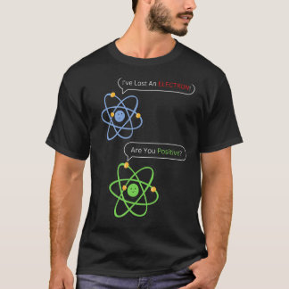 I Lost an Electron Are You Positive Chemistry Joke T-Shirt
