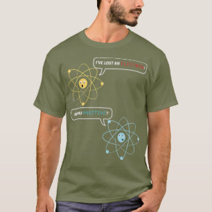 I Lost an Electron Are You Positive Chemistry T-Shirt