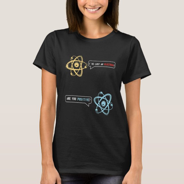 I Lost An Electron Are You Positive  Chemistry T-Shirt (Front)