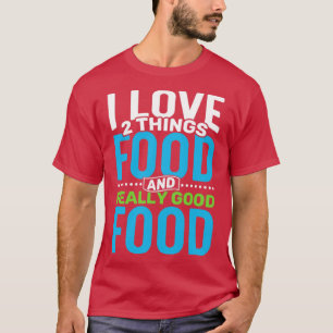 I love 2 things Food and Really Good Food T-Shirt