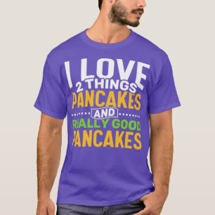 I love 2 things Pancakes and Really Good Pancakes T-Shirt