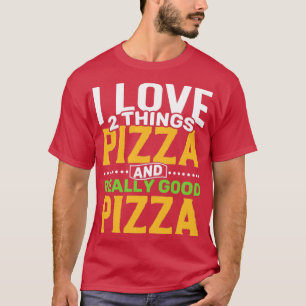 I love 2 things Pizza and Really Good Pizza T-Shirt