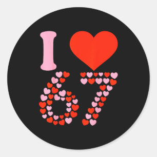 I Love 67 Valentine’s Day 6 7 Meme 67th Birthday H Classic Round Sticker