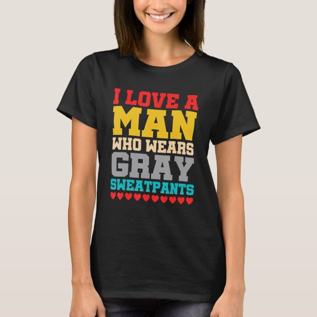 I Love A Man Who Wears Grey Sweatpants Quote T-Shirt (Front)