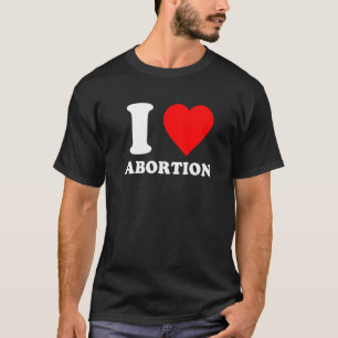 I Love Abortion Pro Choice Abortion Rights Feminis T-Shirt