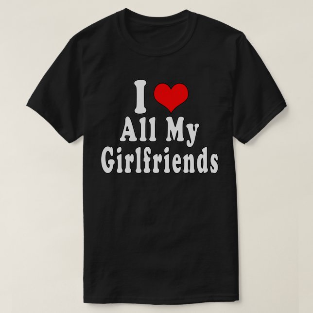 I Love All My Girlfriends Polygamy Polyamory Funny T-Shirt (Design Front)