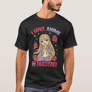 I Love Anime And Takoyaki - Kawaii Otaku Girl - Cu T-Shirt
