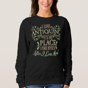 I Love Antiquing I Find Myself Losing Antique Coll Sweatshirt