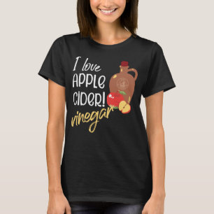 I love Apple Cider Vinegar Cider maker T-Shirt