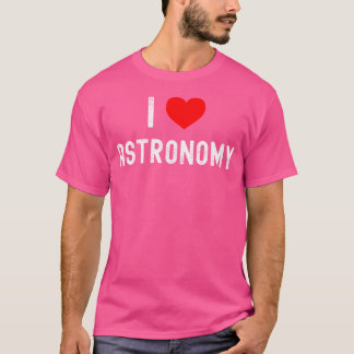 I Love Astronomy Science Funny Astronomy Lover T-Shirt