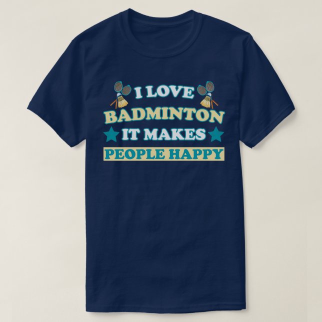 I love badminton it makes people happy T T-Shirt (Design Front)