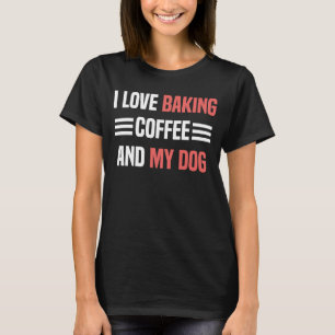 I Love Baking Coffee And My Dog Baking Men Women T-Shirt