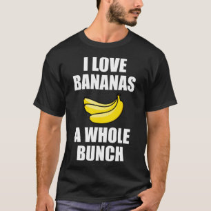 I Love Bananas A Whole Bunch Funny Food Lover T-Shirt