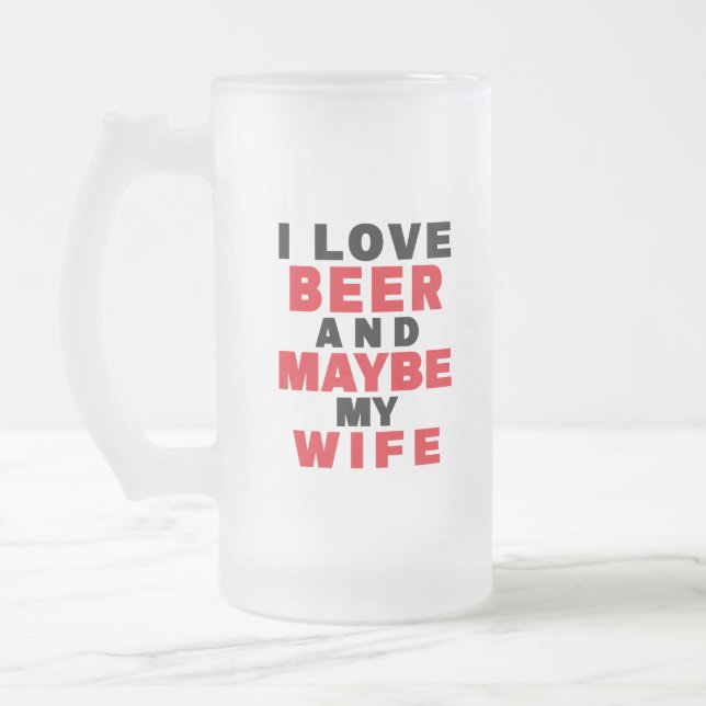 I LOVE BEER AND MAYBE MY WIFE FROSTED GLASS BEER MUG (Left)