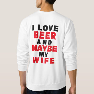I LOVE BEER AND MAYBE MY WIFE SWEATSHIRT