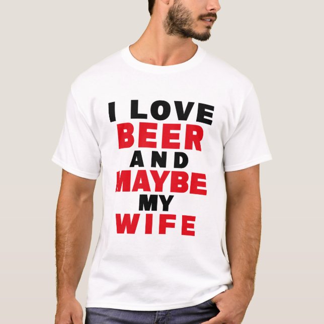 I LOVE BEER AND MAYBE MY WIFE T-Shirt (Front)