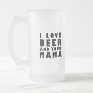 I love beer and your mama frosted glass beer mug