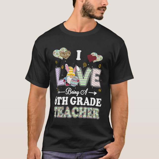 I Love Being 6th Grade Teacher Easter Day Teacher T-Shirt (Front)