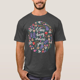 I Love Being Around You Floral T-Shirt