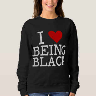 I Love Being Black BHM Black History Month Melanin Sweatshirt