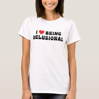 I Love Being Delusional T-Shirt