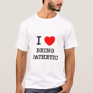 I Love Being Pathetic T-Shirt
