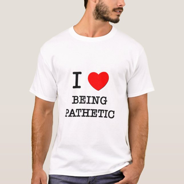 I Love Being Pathetic T-Shirt (Front)